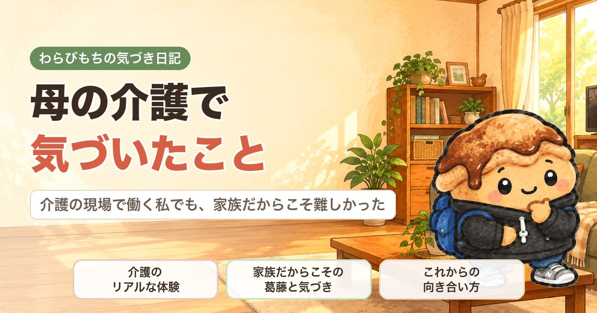 母の介護で気づいたこと｜介護の現場で働く私でも、家族だからこそ難しかった