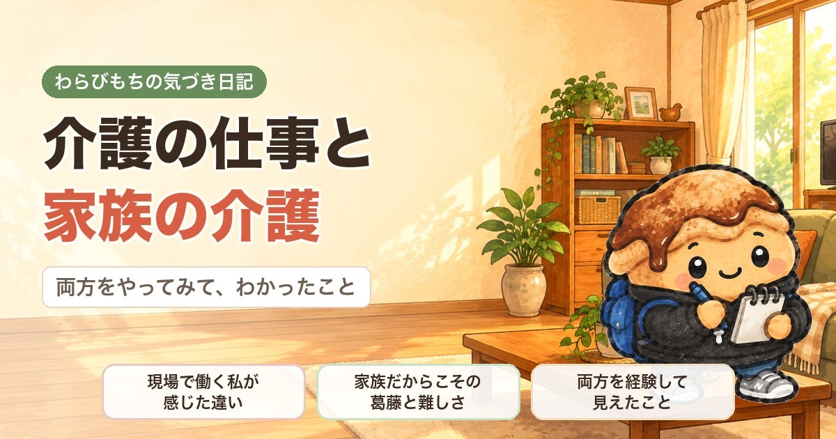 介護の仕事と家族の介護の両方をやってみてわかったこと